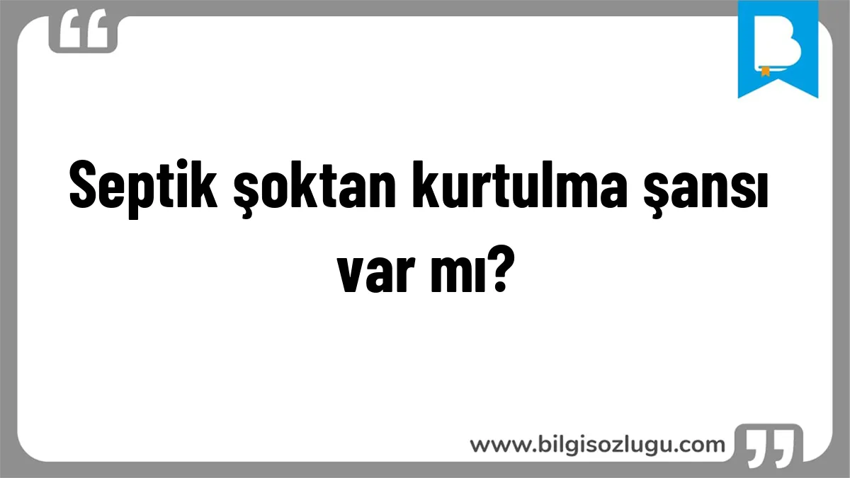 Septik şoktan kurtulma şansı var mı?