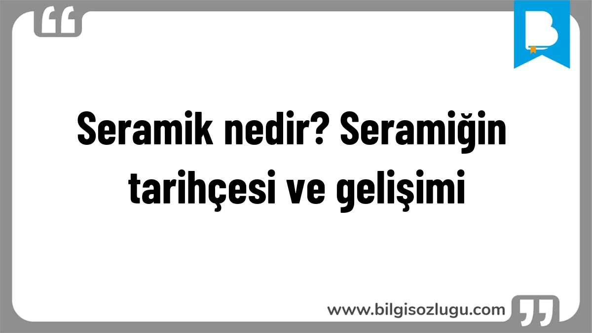 Seramik nedir? Seramiğin tarihçesi ve gelişimi