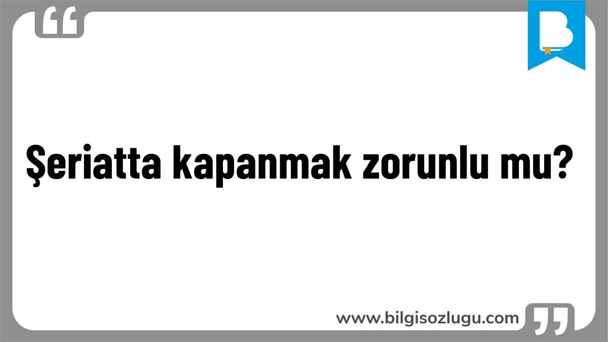 Şeriatta kapanmak zorunlu mu?