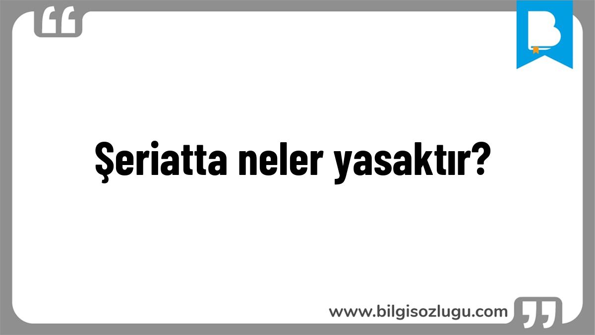Şeriatta neler yasaktır?