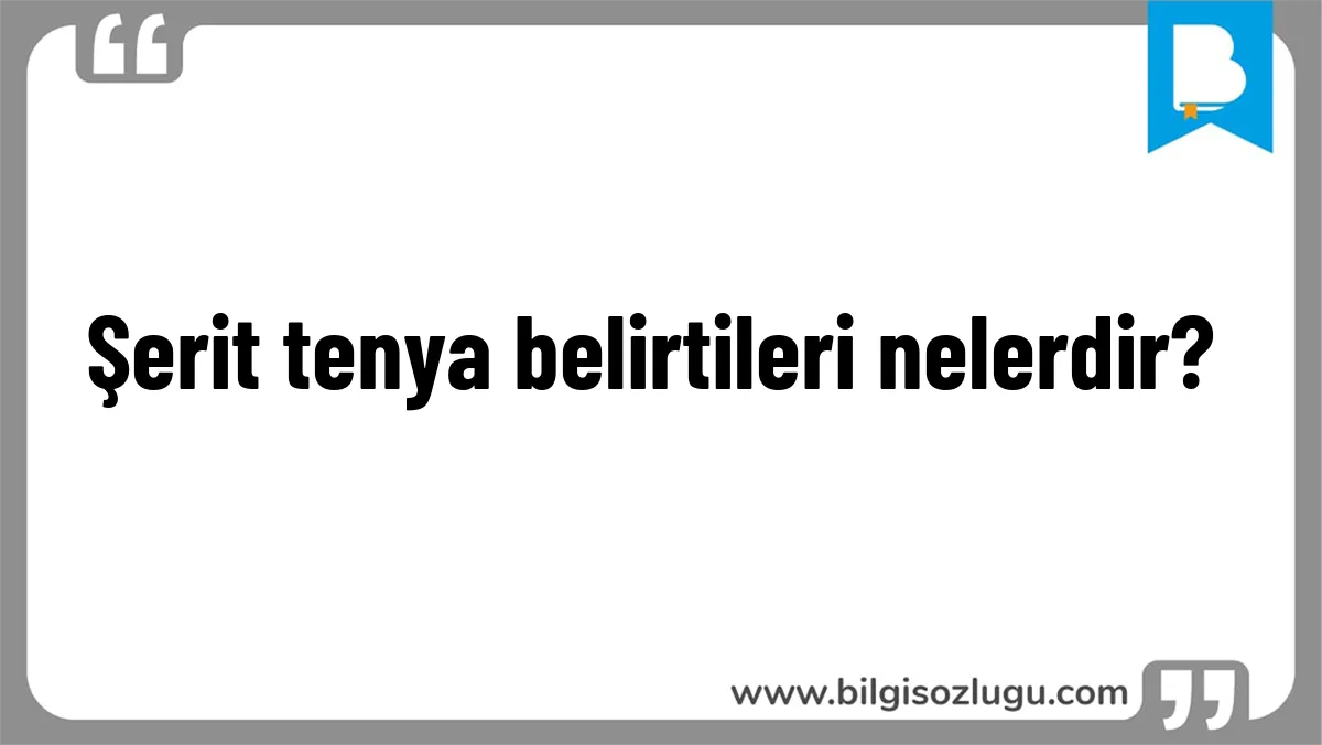 Şerit tenya belirtileri nelerdir?
