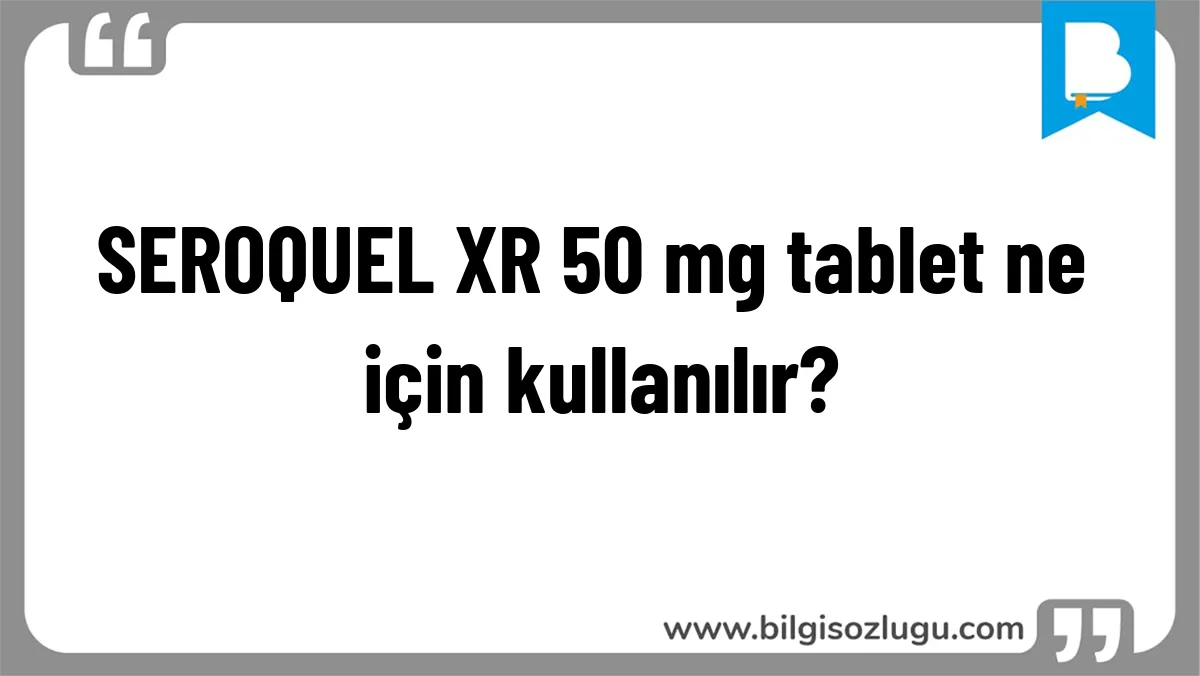 SEROQUEL XR 50 mg tablet ne için kullanılır?