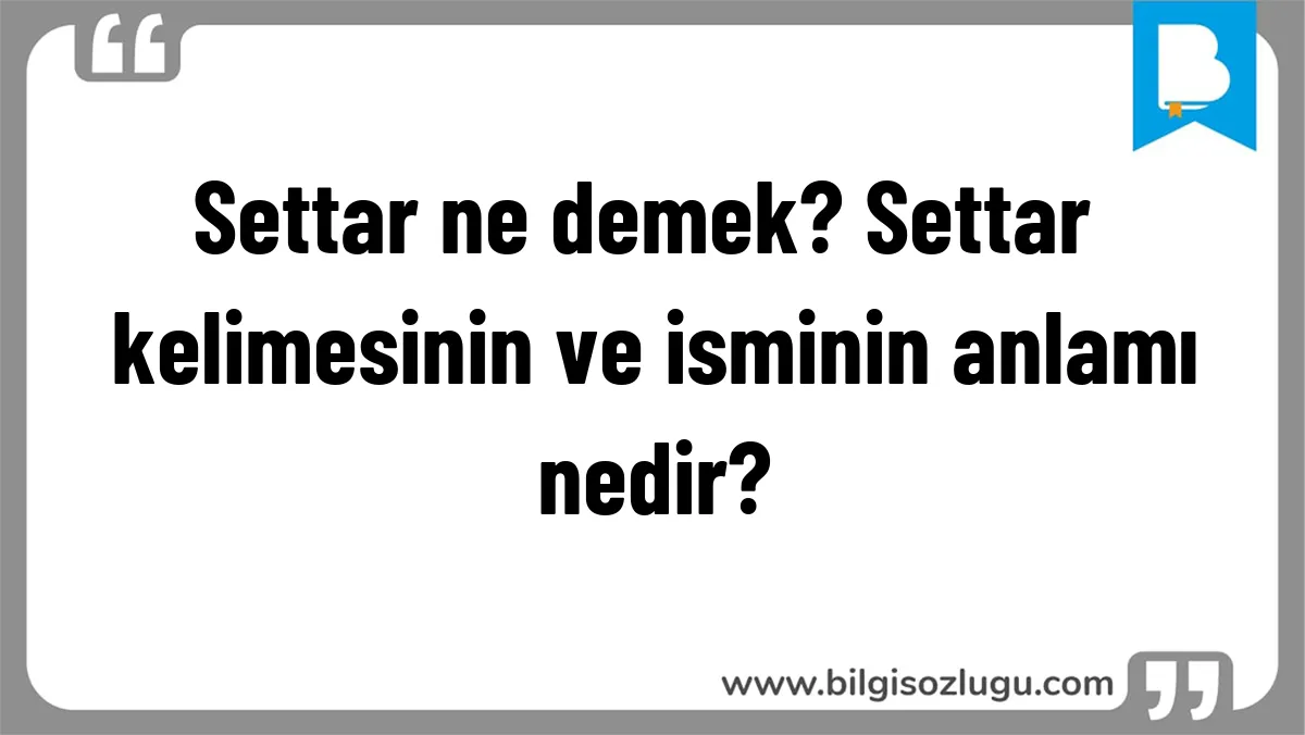 Settar ne demek? Settar kelimesinin ve isminin anlamı nedir?