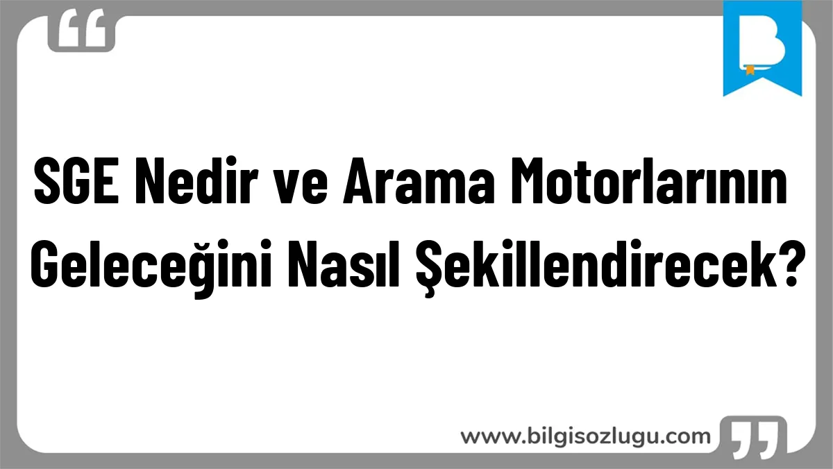 SGE Nedir ve Arama Motorlarının Geleceğini Nasıl Şekillendirecek?