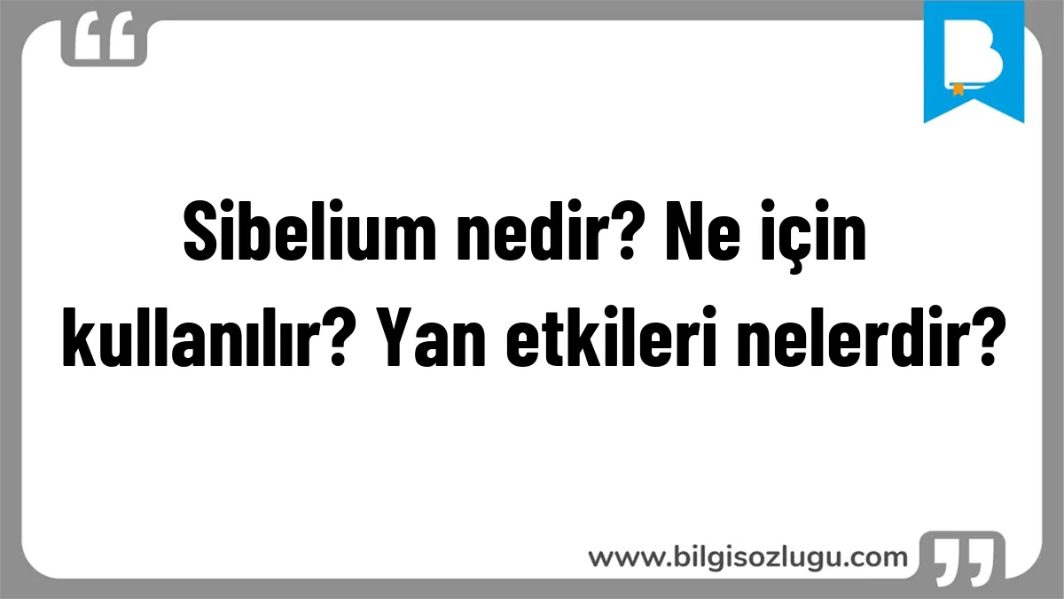 Sibelium nedir? Ne için kullanılır? Yan etkileri nelerdir?