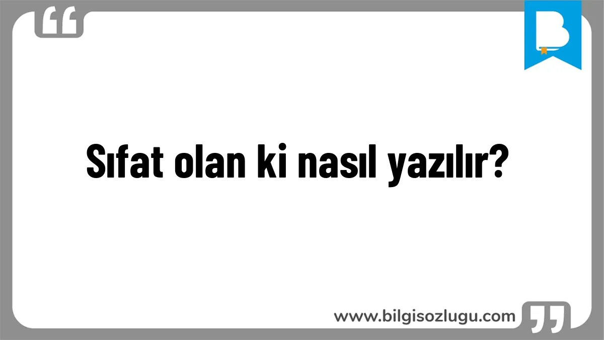 Sıfat olan ki nasıl yazılır?