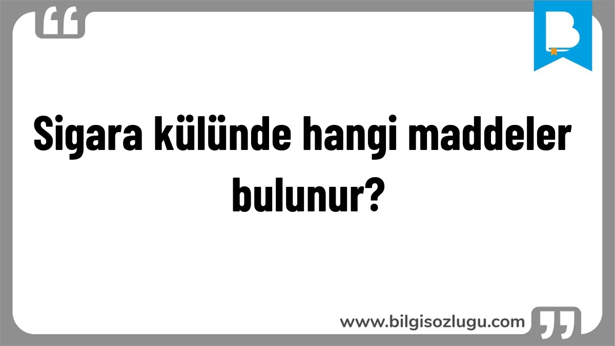 Sigara külünde hangi maddeler bulunur?