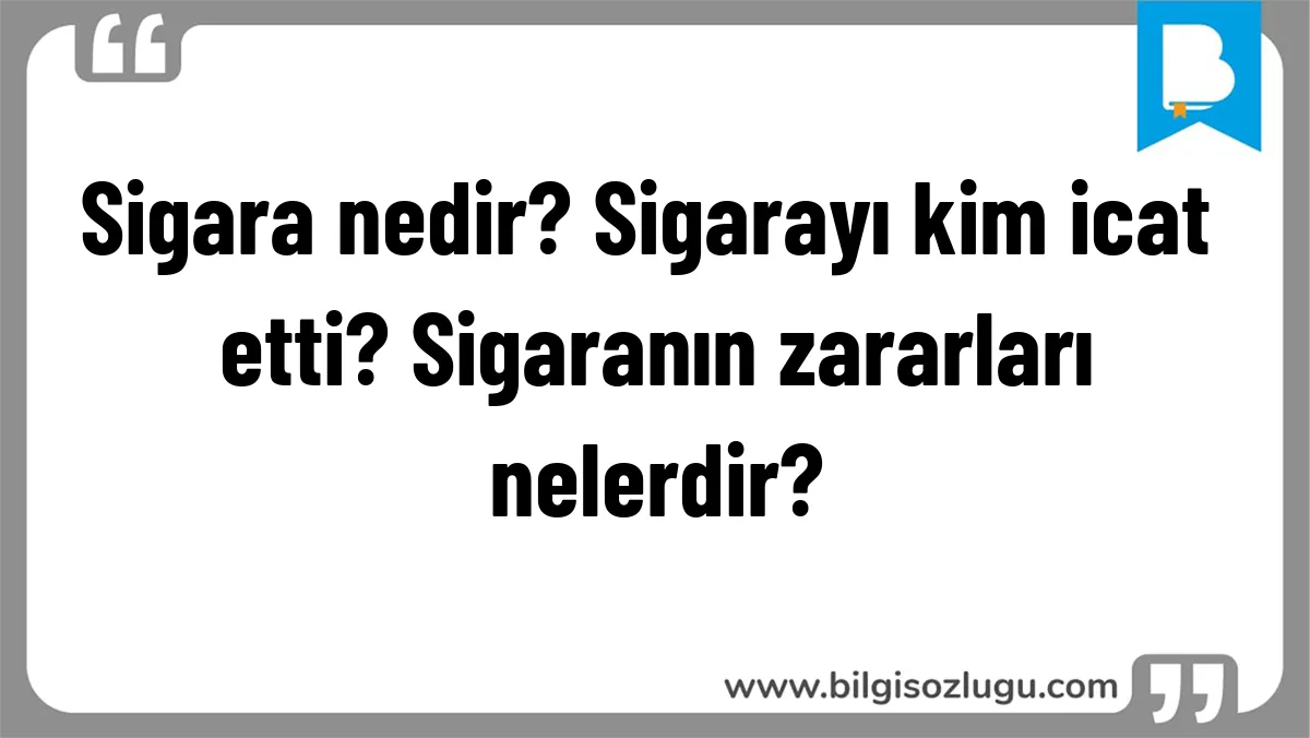 Sigara nedir? Sigarayı kim icat etti? Sigaranın zararları nelerdir?