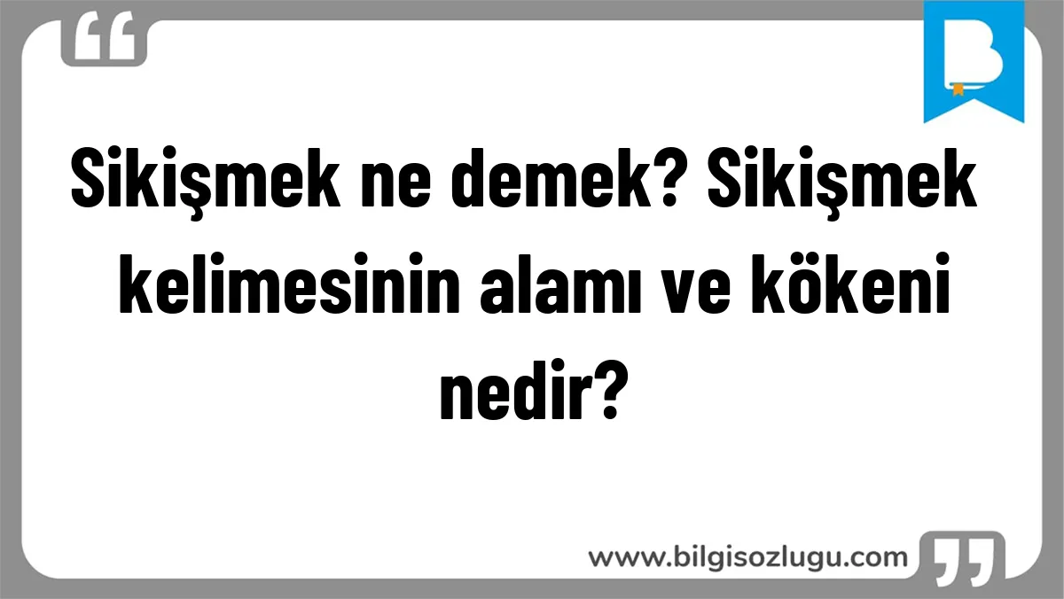 Sikişmek ne demek? Sikişmek kelimesinin alamı ve kökeni nedir?