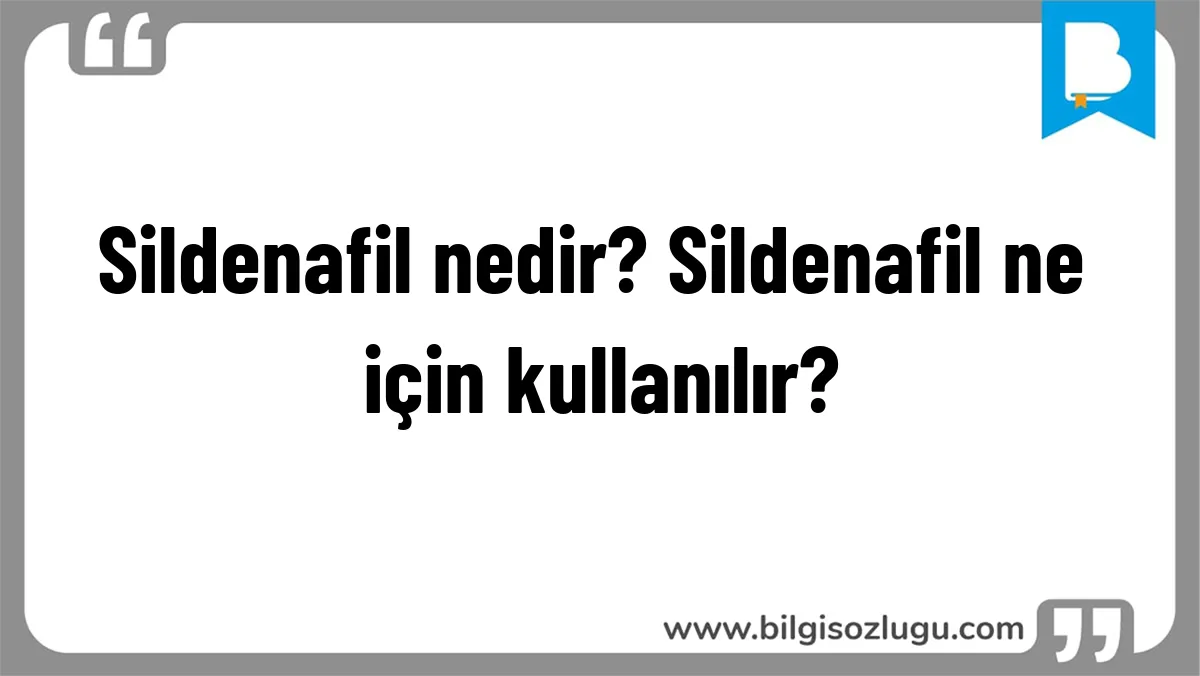 Sildenafil nedir? Sildenafil ne için kullanılır?