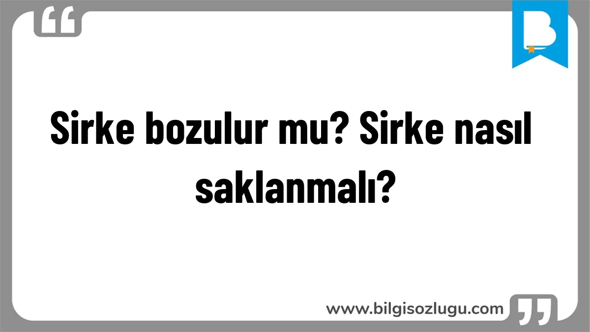 Sirke bozulur mu? Sirke nasıl saklanmalı?