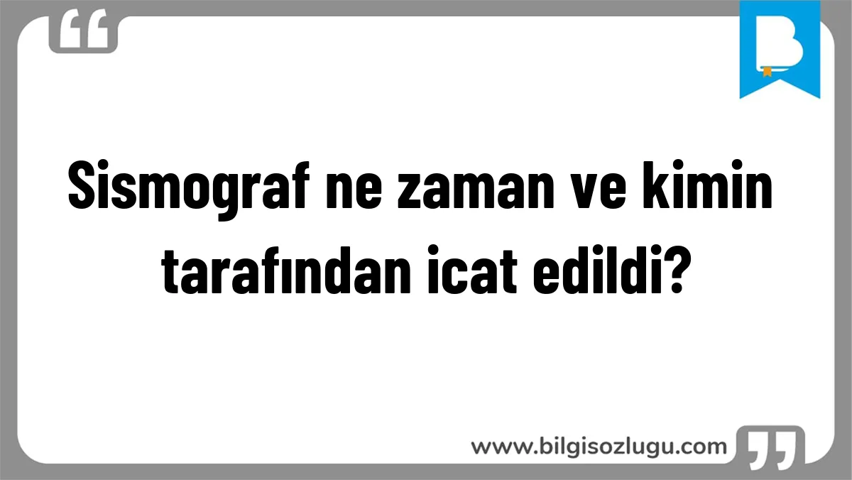 Sismograf ne zaman ve kimin tarafından icat edildi?