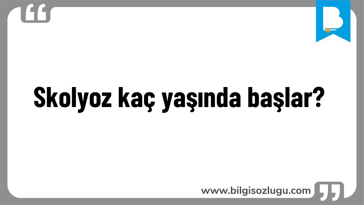 Skolyoz kaç yaşında başlar?