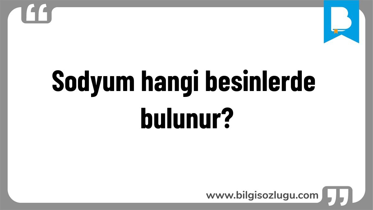 Sodyum hangi besinlerde bulunur?