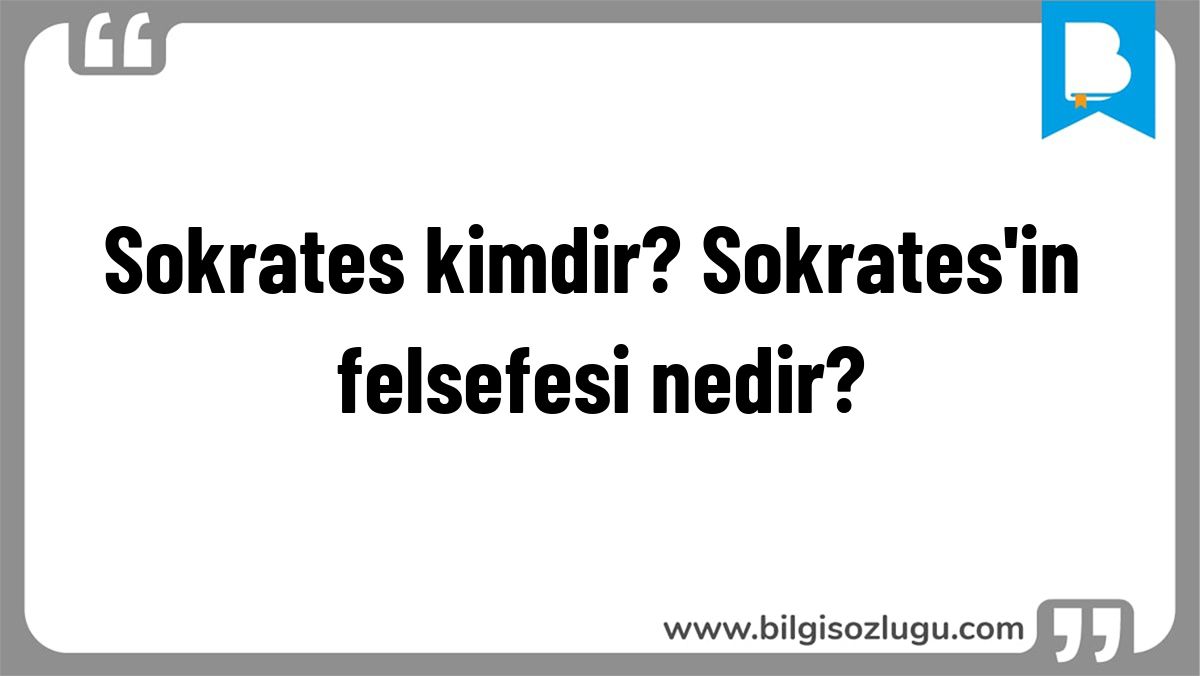 Sokrates kimdir? Sokrates'in felsefesi nedir?