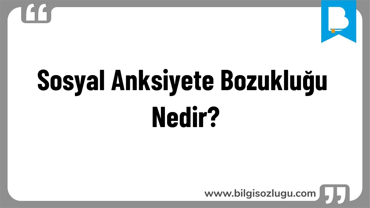 Sosyal Anksiyete Bozukluğu Nedir?