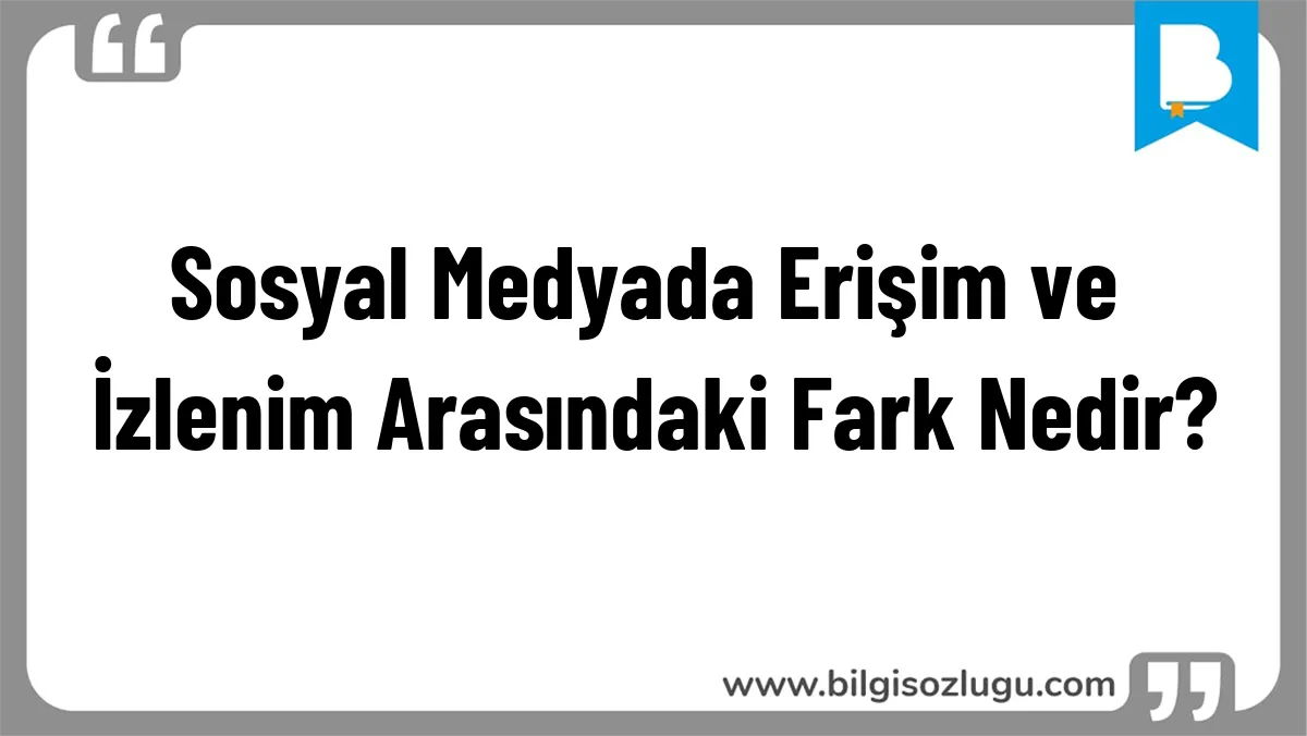 Sosyal Medyada Erişim ve İzlenim Arasındaki Fark Nedir?