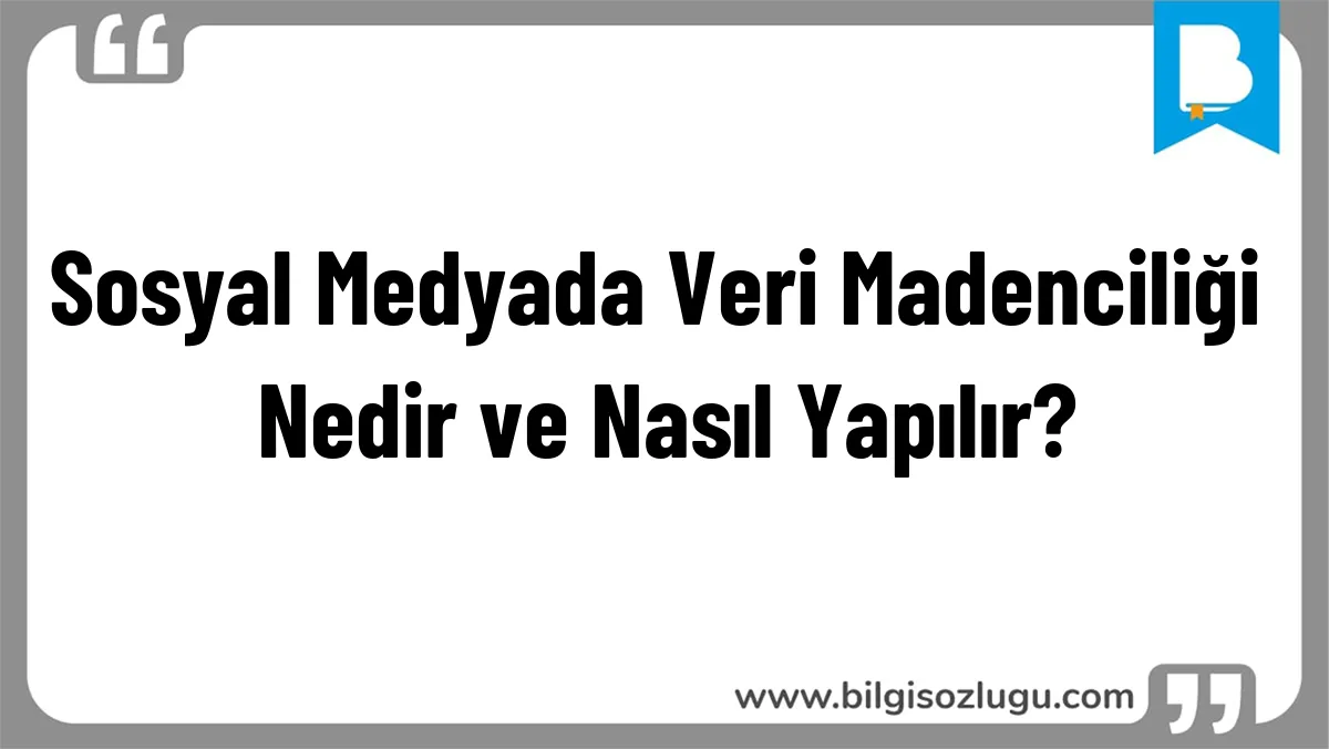 Sosyal Medyada Veri Madenciliği Nedir ve Nasıl Yapılır?