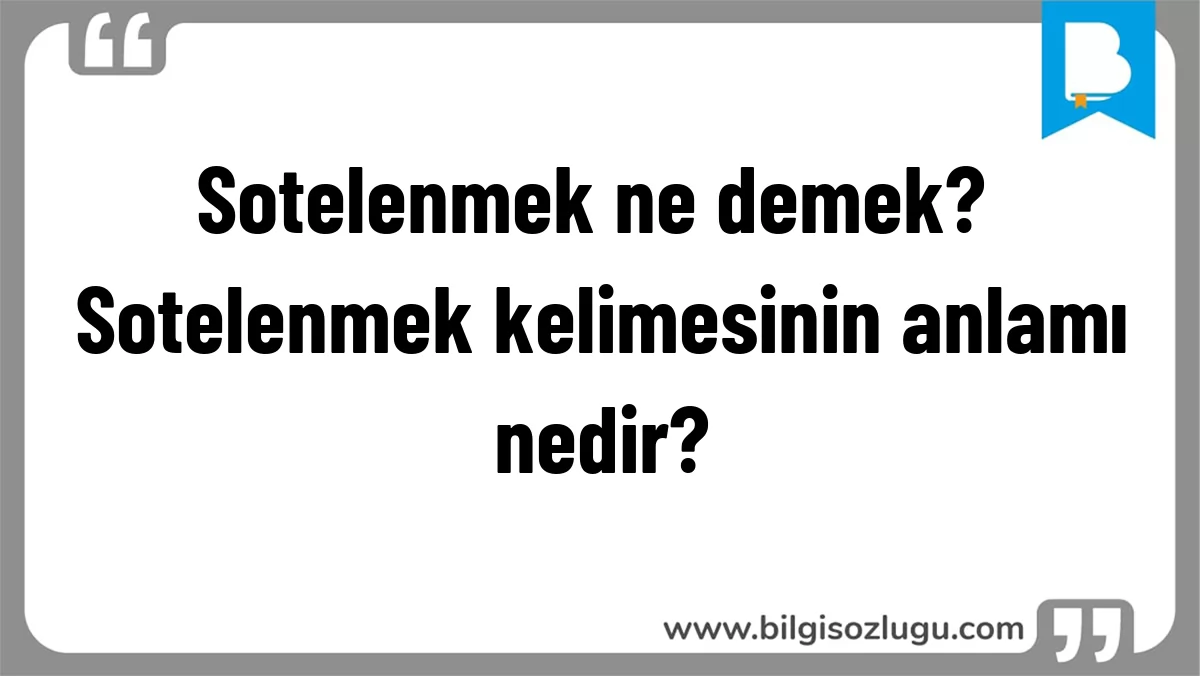 Sotelenmek ne demek? Sotelenmek kelimesinin anlamı nedir?