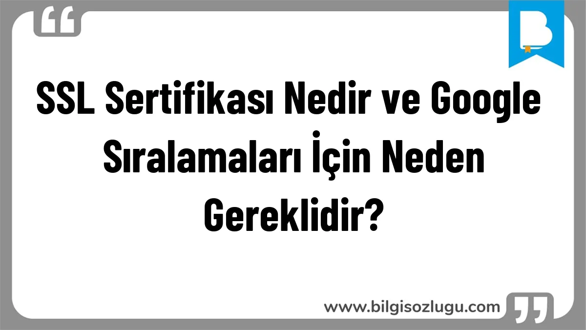 SSL Sertifikası Nedir ve Google Sıralamaları İçin Neden Gereklidir?