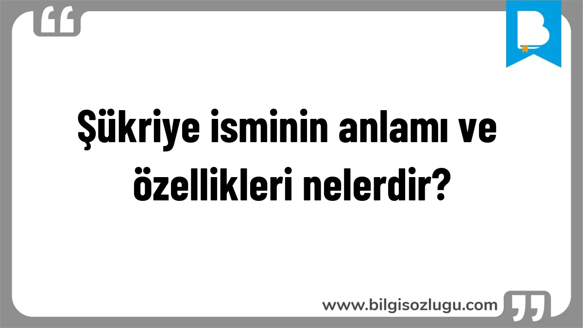 Şükriye isminin anlamı ve özellikleri nelerdir?