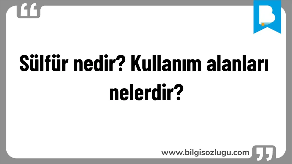 Sülfür nedir? Kullanım alanları nelerdir?