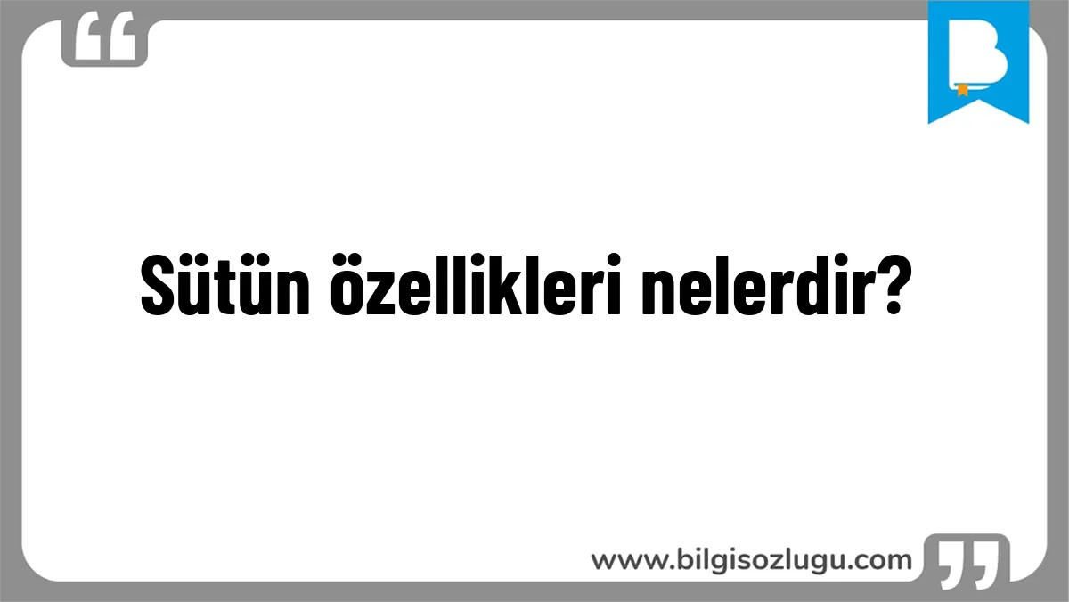 Sütün özellikleri nelerdir?