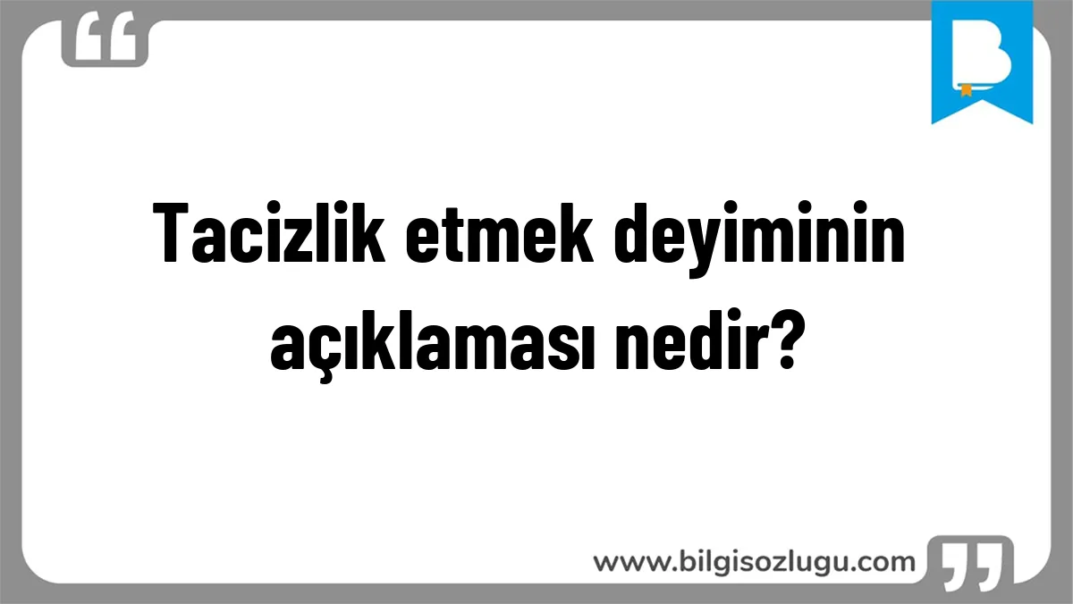 Tacizlik etmek deyiminin açıklaması nedir?