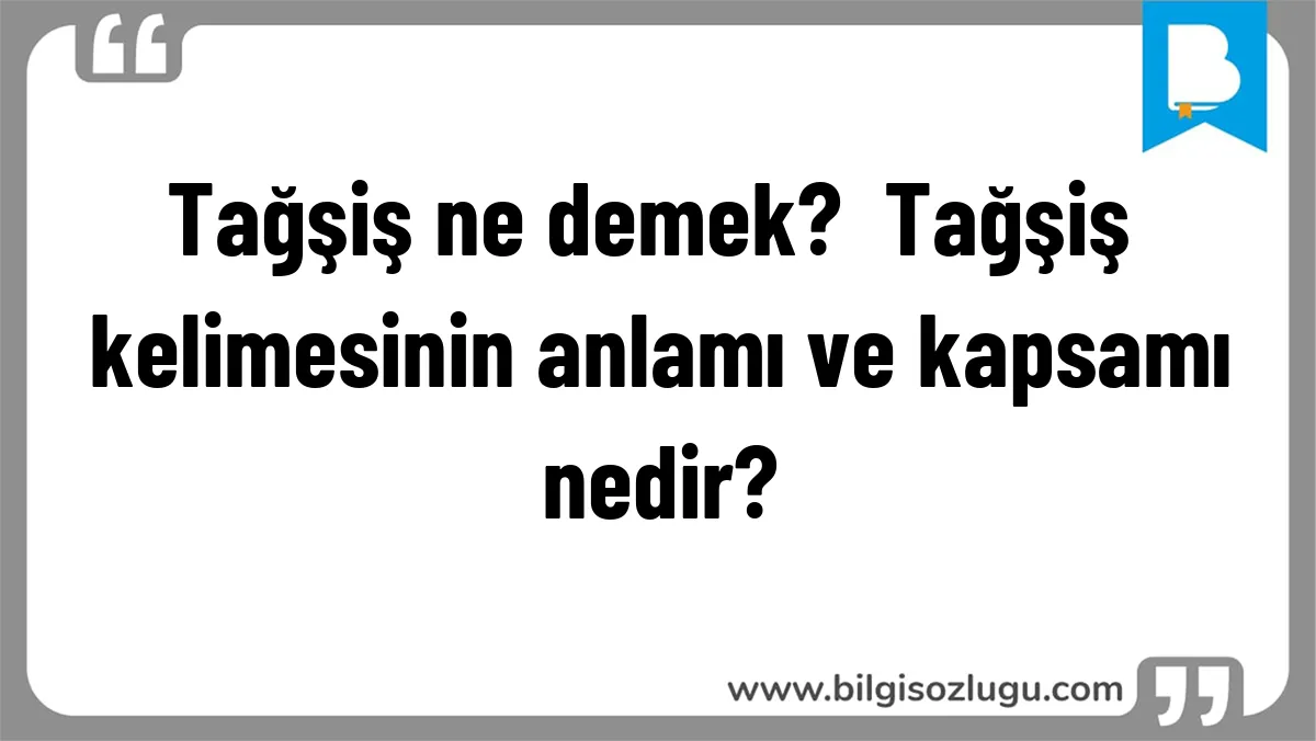 Tağşiş ne demek?  Tağşiş kelimesinin anlamı ve kapsamı nedir?