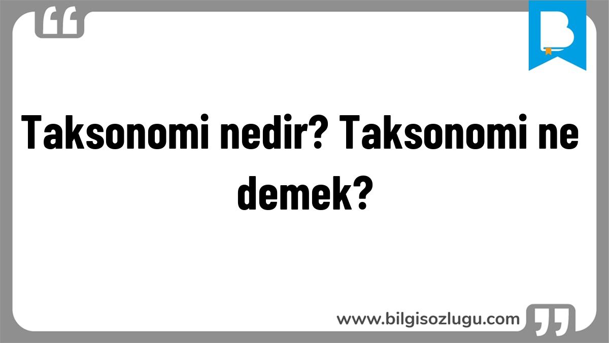 Taksonomi nedir? Taksonomi ne demek?