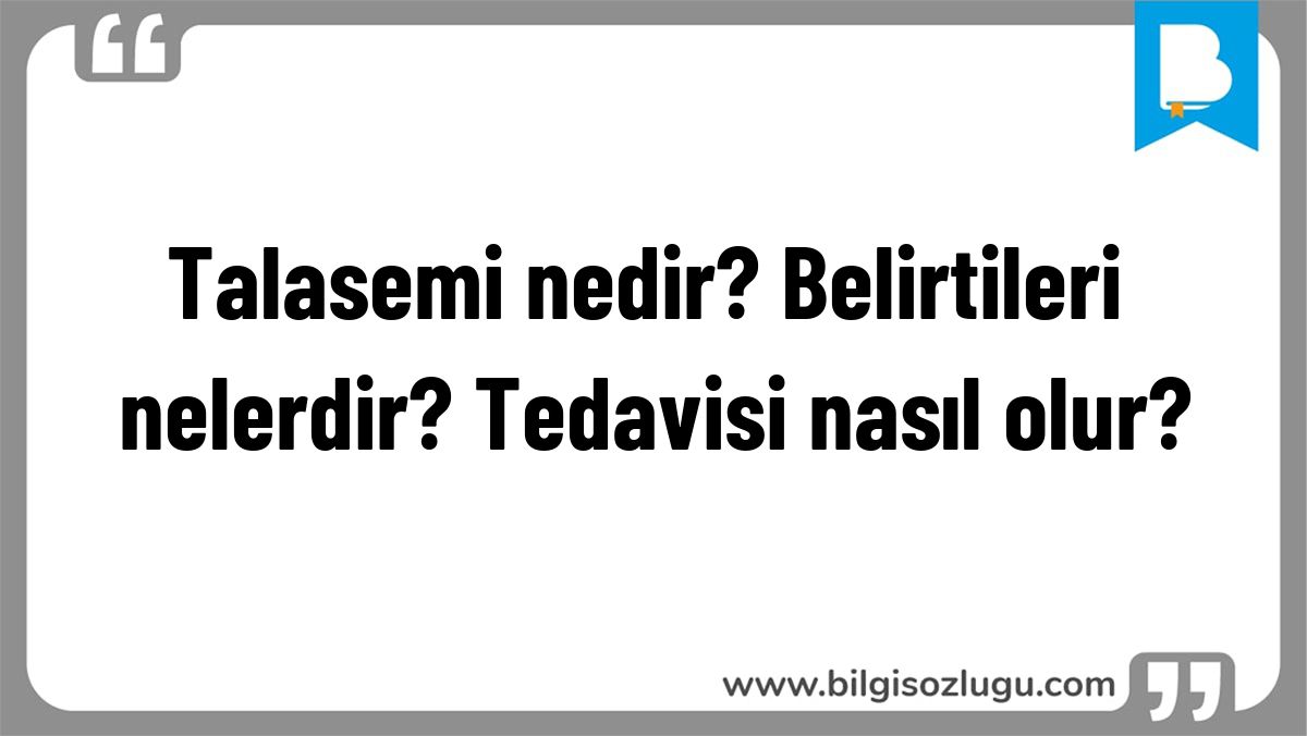 Talasemi nedir? Belirtileri nelerdir? Tedavisi nasıl olur?