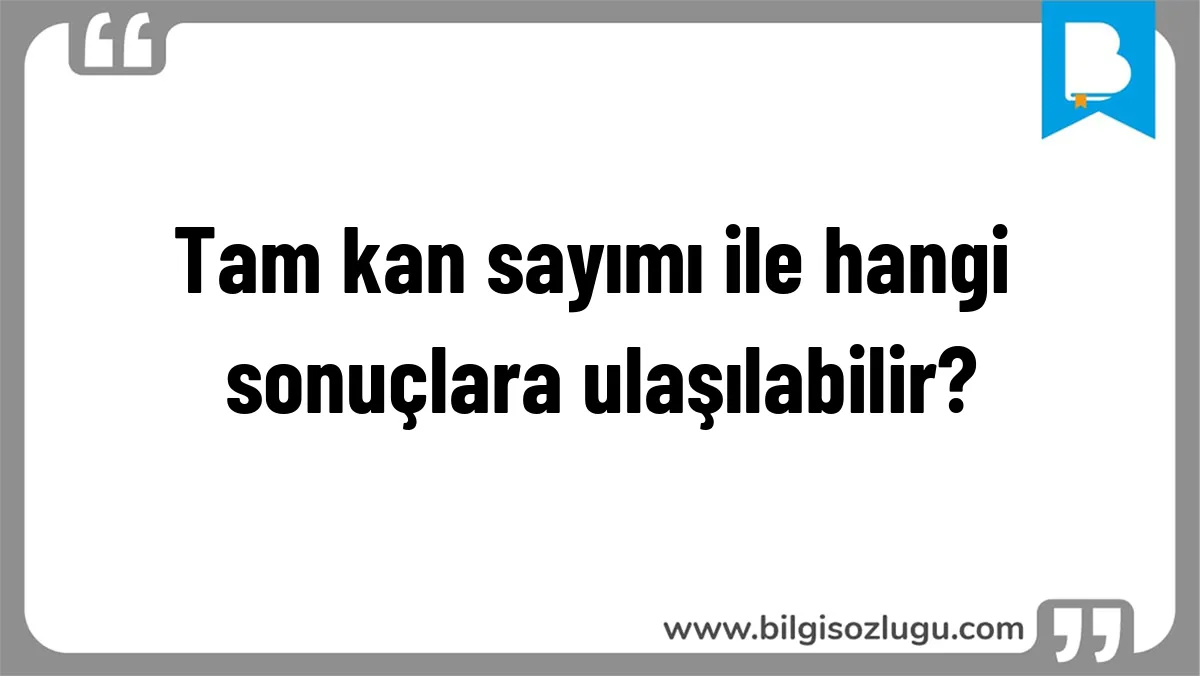 Tam kan sayımı ile hangi sonuçlara ulaşılabilir?