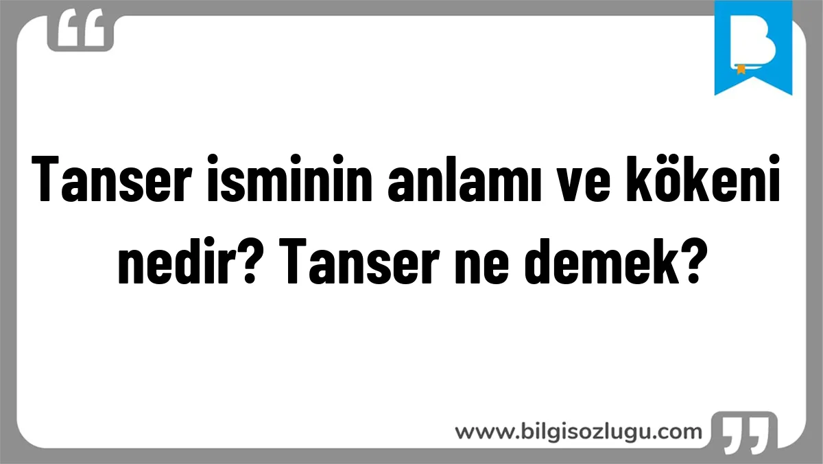 Tanser isminin anlamı ve kökeni nedir? Tanser ne demek?