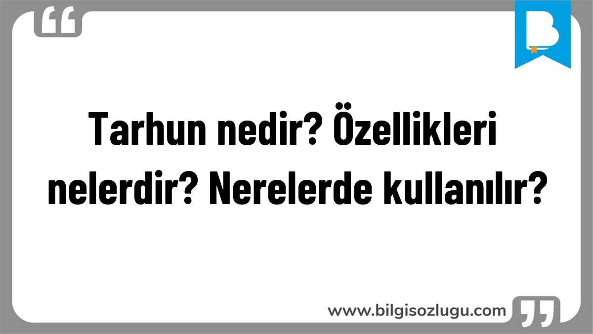 Tarhun nedir? Özellikleri nelerdir? Nerelerde kullanılır?