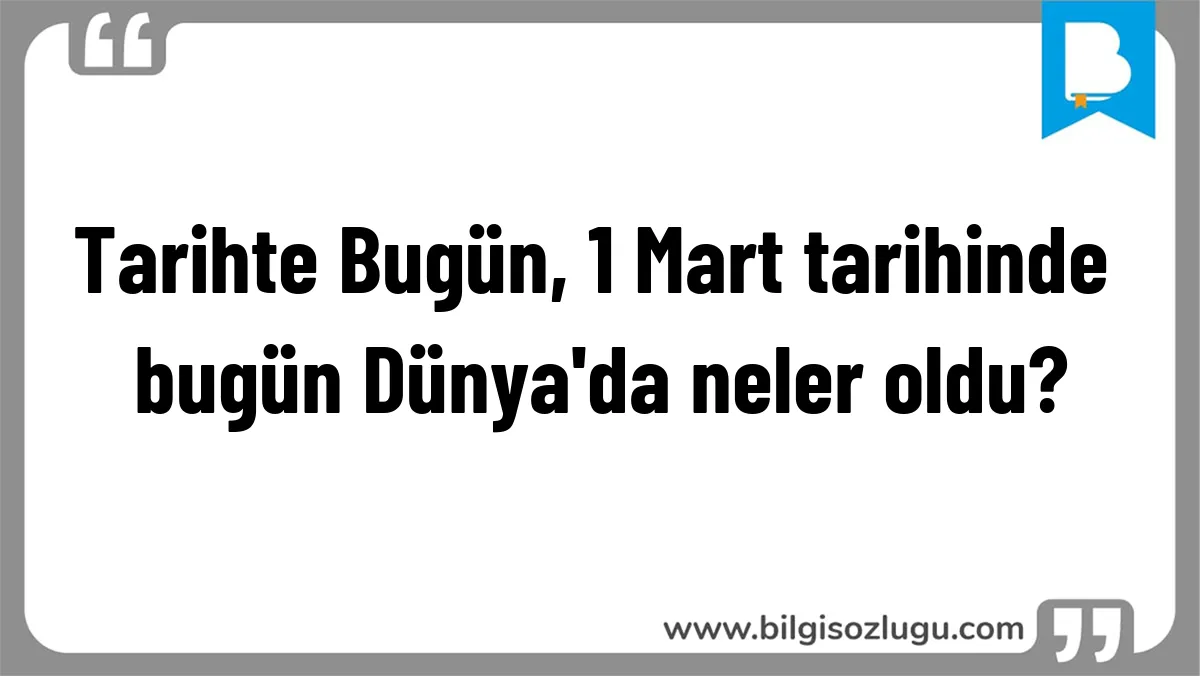 Tarihte Bugün, 1 Mart tarihinde bugün Dünya'da neler oldu?