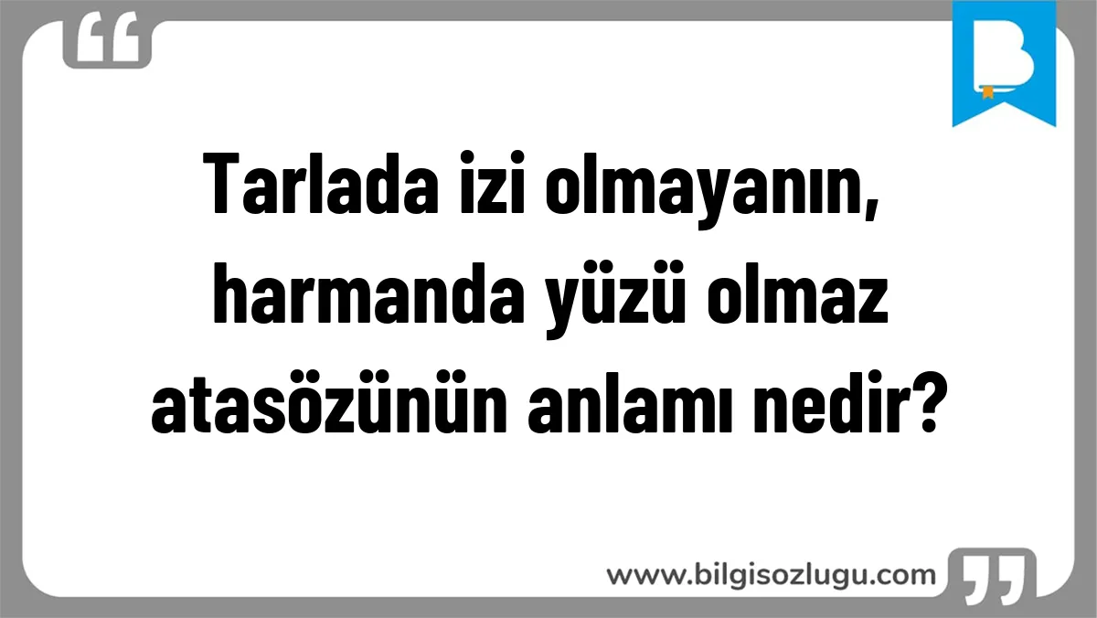 Tarlada izi olmayanın, harmanda yüzü olmaz atasözünün anlamı nedir?