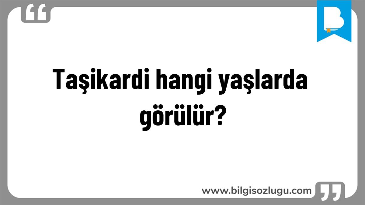 Taşikardi hangi yaşlarda görülür?