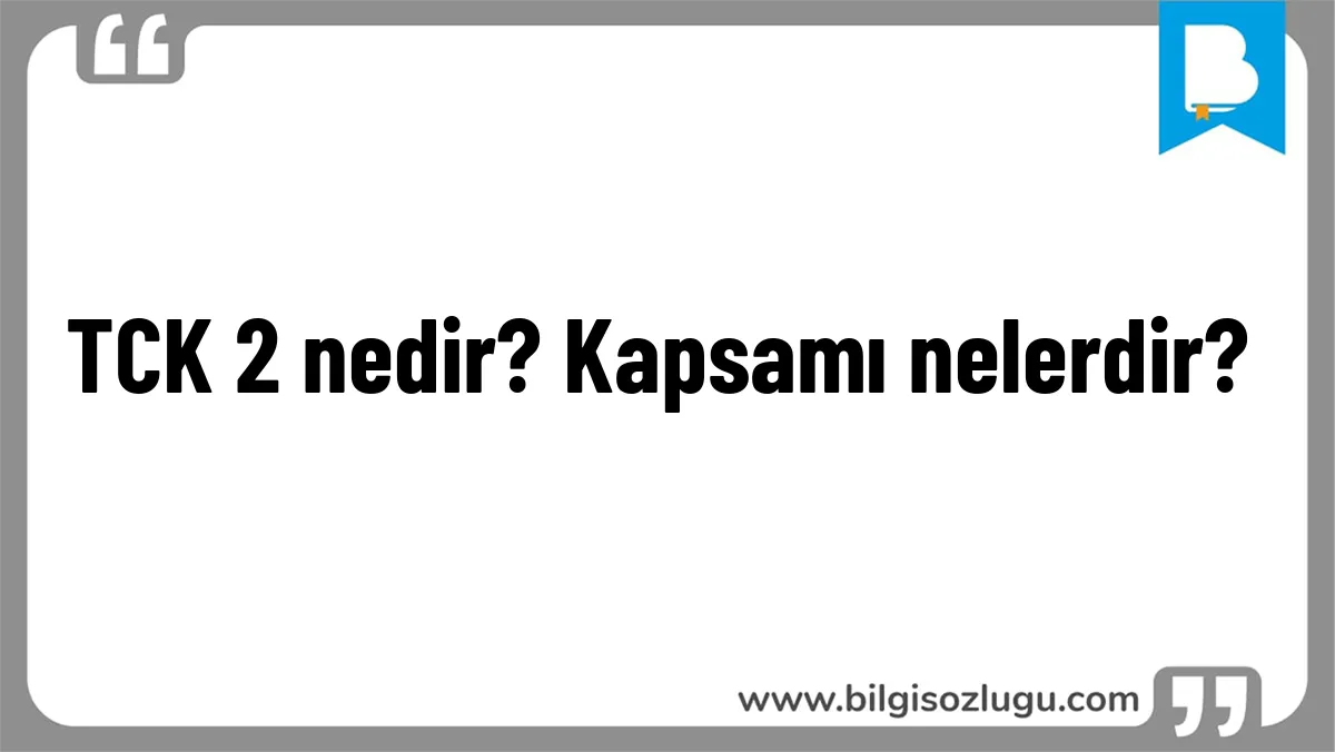 TCK 2 nedir? Kapsamı nelerdir?