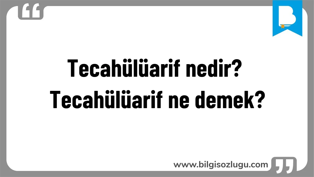 Tecahülüarif nedir? Tecahülüarif ne demek?