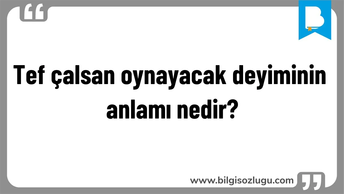 Tef çalsan oynayacak deyiminin anlamı nedir?
