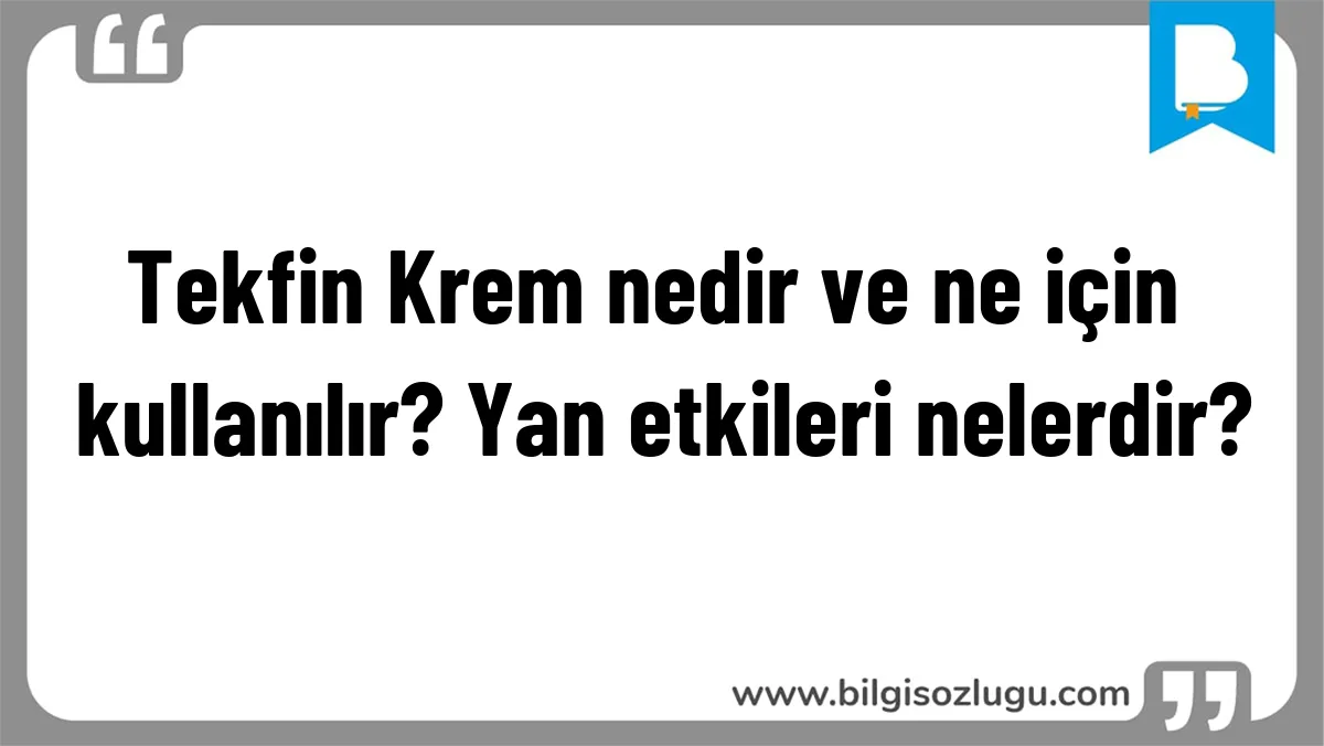 Tekfin Krem nedir ve ne için kullanılır? Yan etkileri nelerdir?