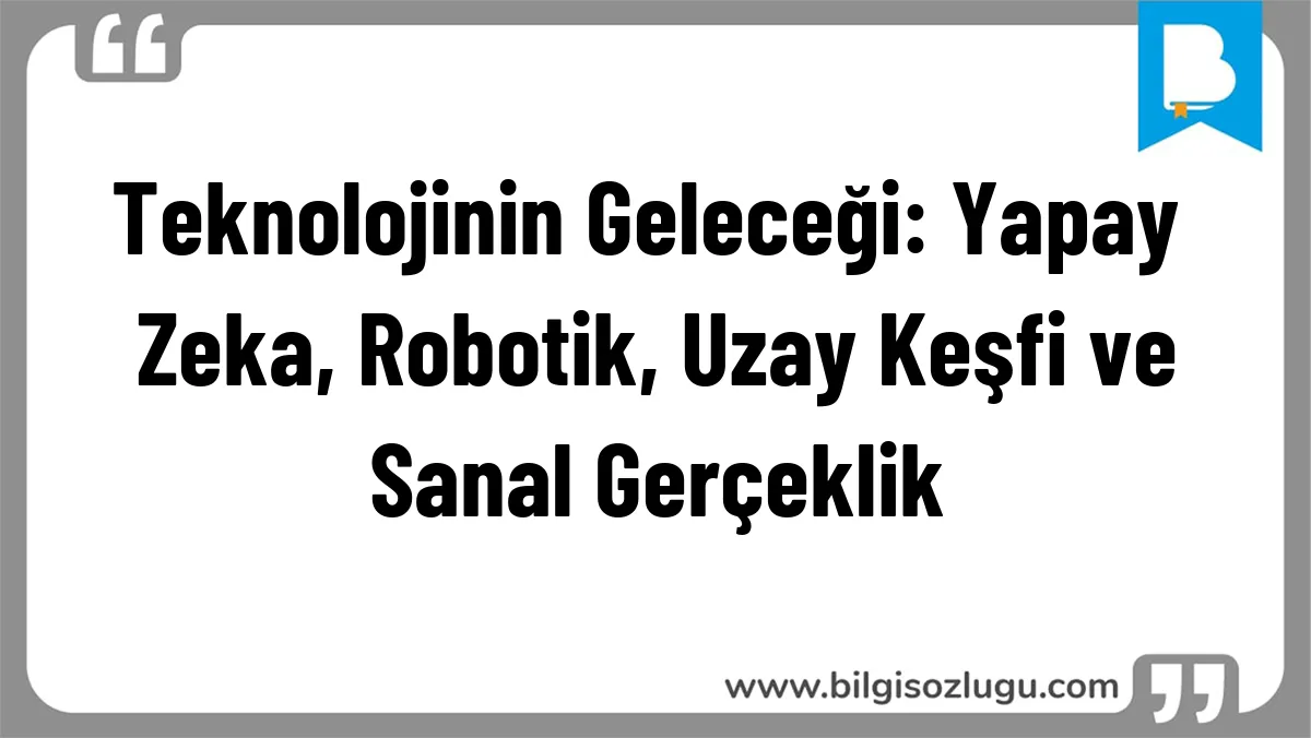 Teknolojinin Geleceği: Yapay Zeka, Robotik, Uzay Keşfi ve Sanal Gerçeklik