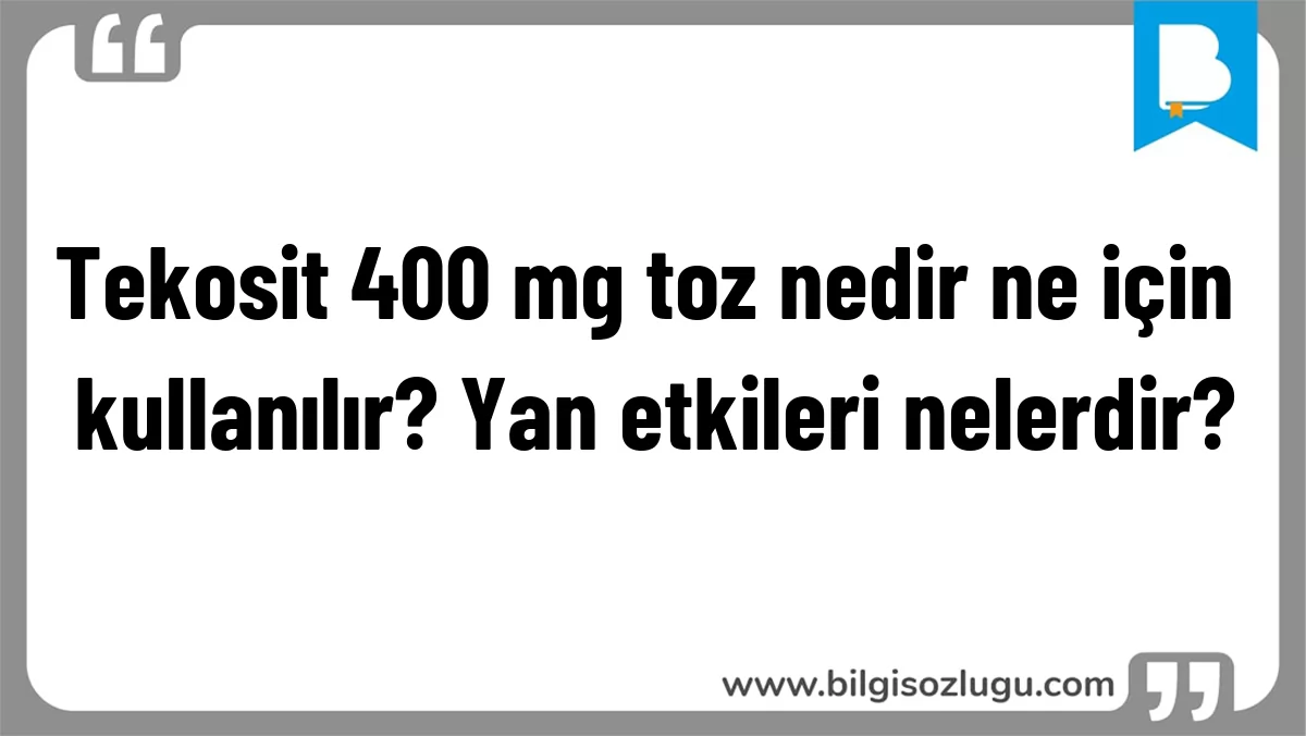 Tekosit 400 mg toz nedir ne için kullanılır? Yan etkileri nelerdir?