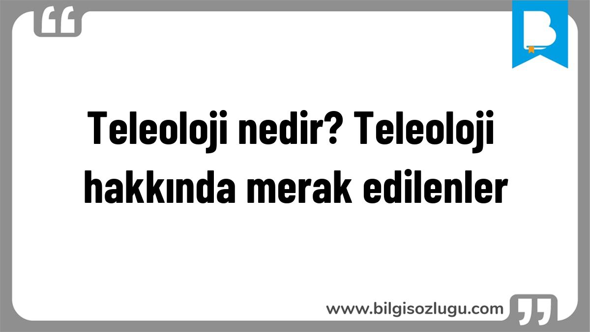 Teleoloji nedir? Teleoloji hakkında merak edilenler