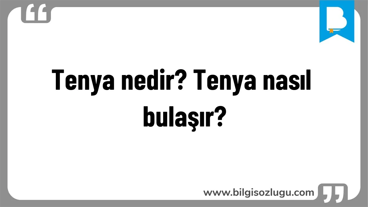 Tenya nedir? Tenya nasıl bulaşır?