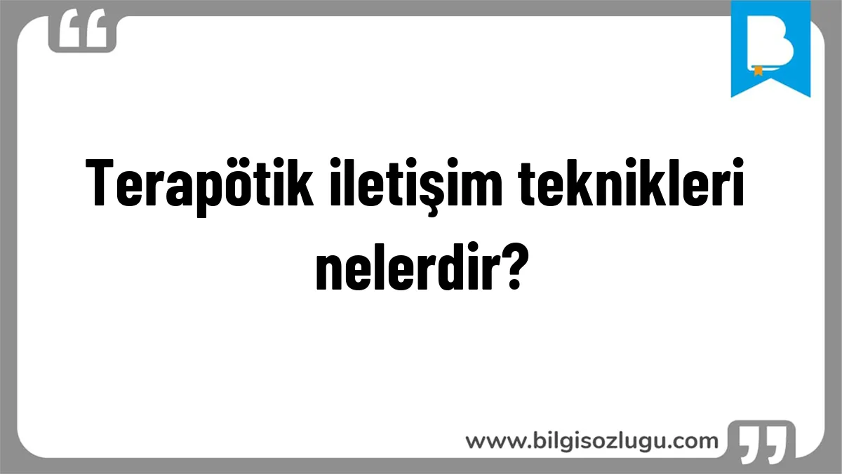 Terapötik iletişim teknikleri nelerdir?