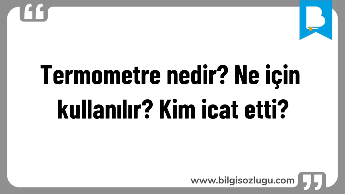 Termometre nedir? Ne için kullanılır? Kim icat etti?