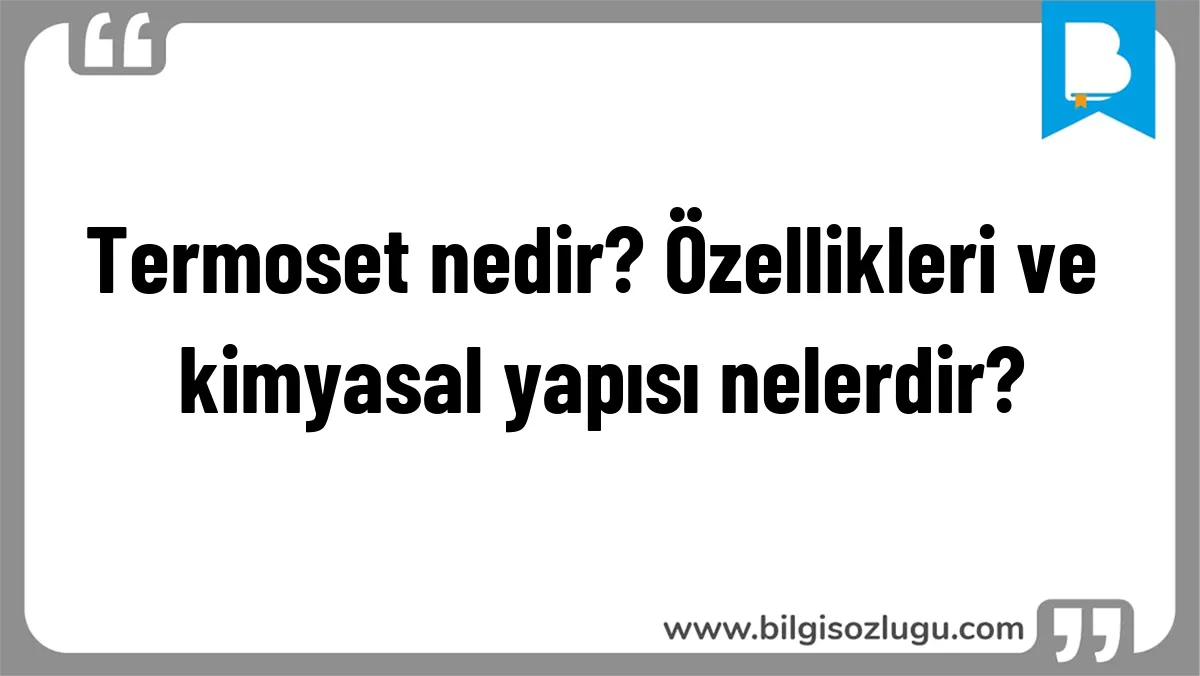 Termoset nedir? Özellikleri ve kimyasal yapısı nelerdir?
