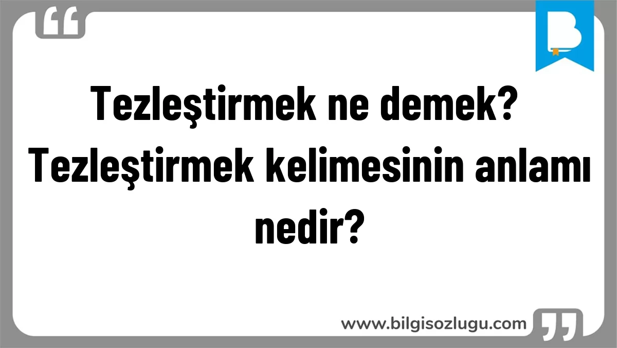 Tezleştirmek ne demek? Tezleştirmek kelimesinin anlamı nedir?