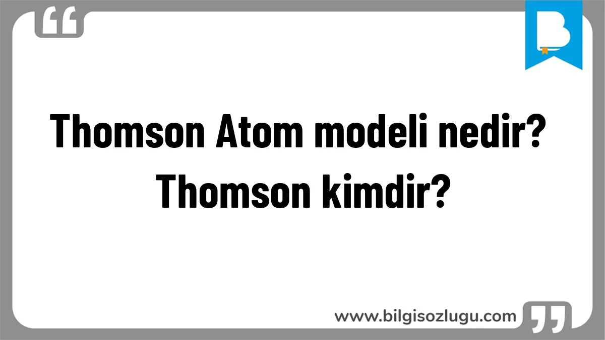 Thomson Atom modeli nedir? Thomson kimdir?